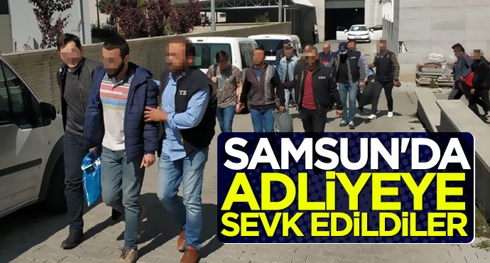 Samsun'da adliyeye sevk edildiler