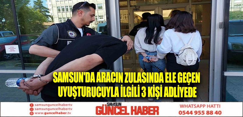 Samsun'da aracın zulasında ele geçen uyuşturucuyla ilgili 3 kişi adliyede