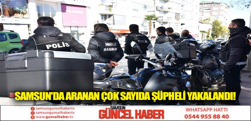 Samsun'da aranan çok sayıda şüpheli yakalandı!