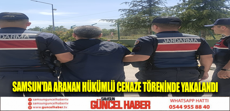 Samsun'da aranan hükümlü cenaze töreninde yakalandı