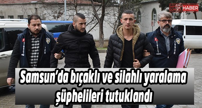 Samsun'da bıçaklı ve silahlı yaralama şüphelileri tutuklandı