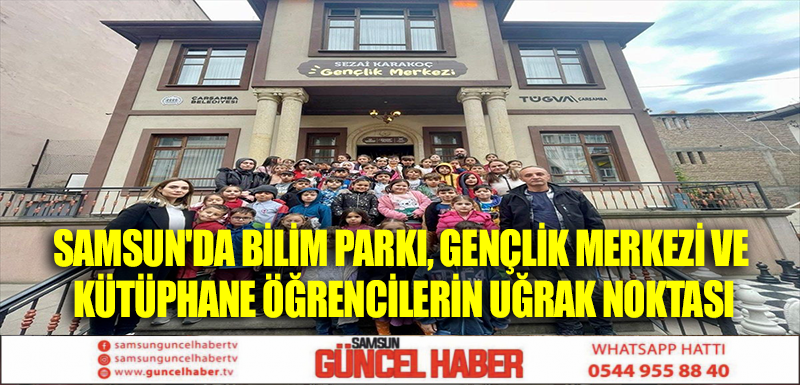 Samsun'da Bilim Parkı, Gençlik Merkezi ve Kütüphane Öğrencilerin Uğrak Noktası