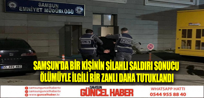 Samsun'da bir kişinin silahlı saldırı sonucu ölümüyle ilgili bir zanlı daha tutuklandı