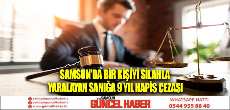 Samsun'da bir kişiyi silahla yaralayan sanığa 9 yıl hapis cezası