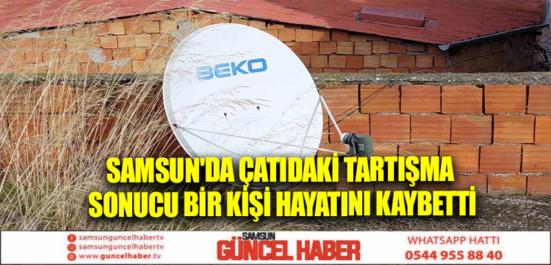 Samsun'da Çatıdaki Tartışma Sonucu Bir Kişi Hayatını Kaybetti