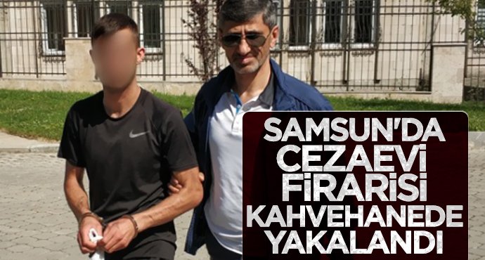 Samsun'da cezaevi firarisi kahvehanede yakalandı