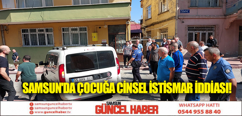 SAMSUN'DA ÇOCUĞA CİNSEL İSTİSMAR İDDİASI! 