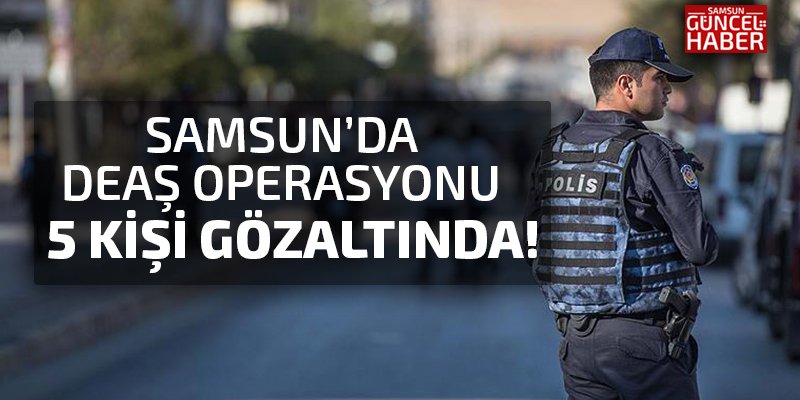 Samsun'da DEAŞ operasyonu