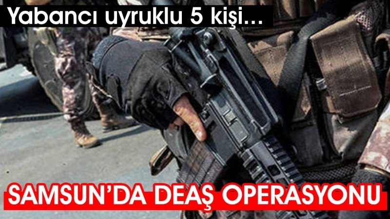 Samsun'da DEAŞ operasyonu 