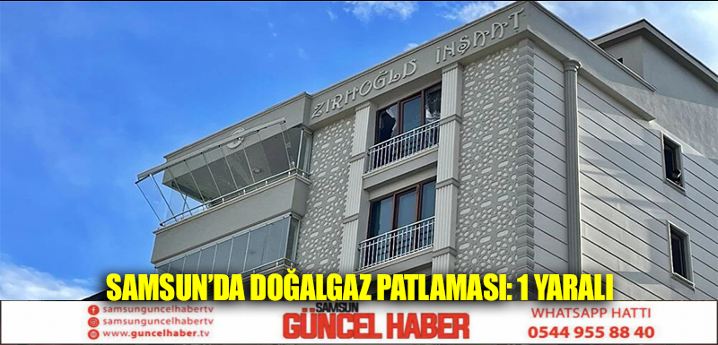 Samsun’da doğalgaz patlaması: 1 yaralı