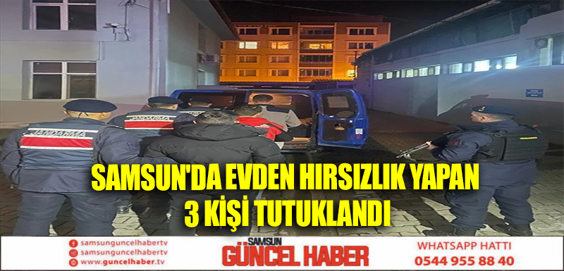 Samsun'da evden hırsızlık yapan 3 kişi tutuklandı