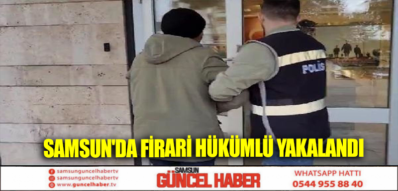 Samsun'da firari hükümlü yakalandı