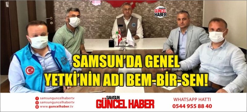 SAMSUN’DA GENEL YETKİ’NİN ADI BEM-BİR-SEN!