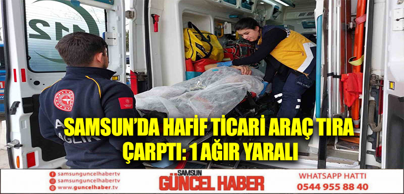 Samsun’da hafif ticari araç tıra çarptı: 1 ağır yaralı