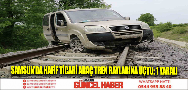 Samsun'da hafif ticari araç tren raylarına uçtu: 1 yaralı