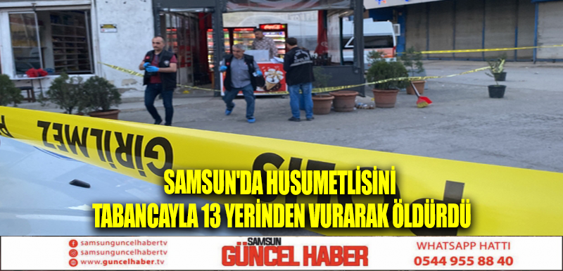 Samsun'da Husumetlisini tabancayla 13 yerinden vurarak öldürdü