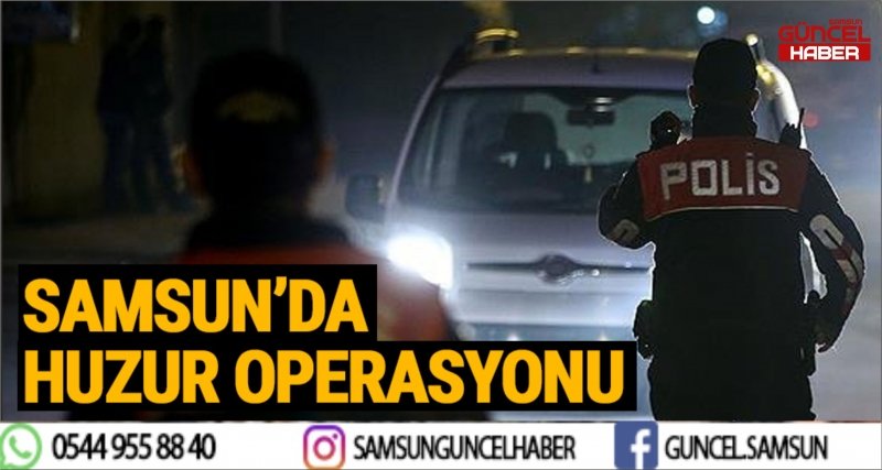 SAMSUN'DA HUZUR OPERASYONU