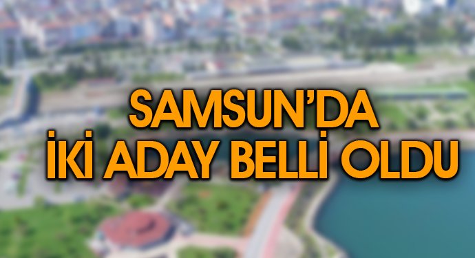 Samsun'da İki Aday Belli Oldu