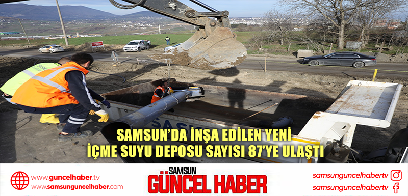 SAMSUN'DA İNŞA EDİLEN YENİ İÇME SUYU DEPOSU SAYISI 87’YE ULAŞTI