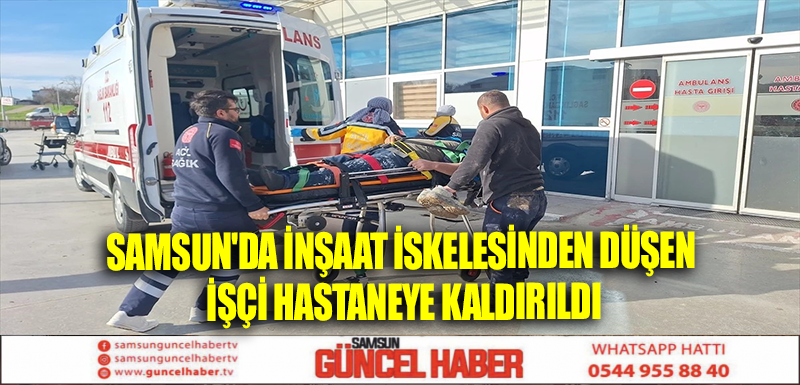 Samsun'da İnşaat İskelesinden Düşen İşçi Hastaneye Kaldırıldı