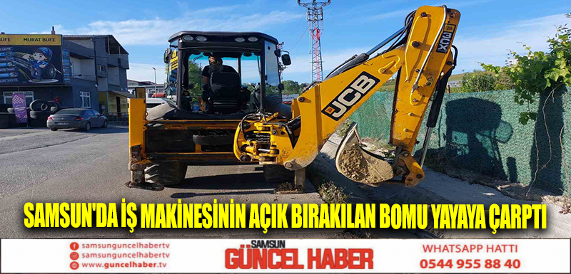 Samsun'da iş makinesinin açık bırakılan bomu yayaya çarptı