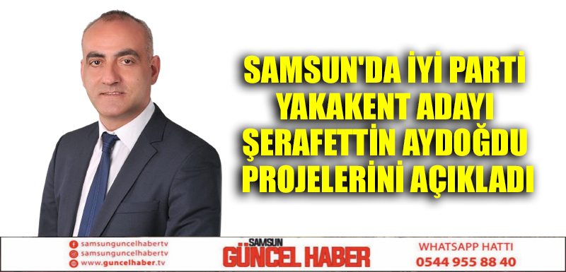 Samsun'da İYİ Parti Yakakent adayı Şerafettin Aydoğdu projelerini açıkladı