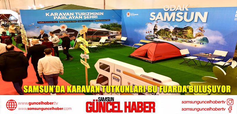 SAMSUN’DA KARAVAN TUTKUNLARI BU FUARDA BULUŞUYOR