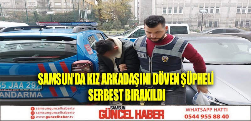 Samsun'da kız arkadaşını döven şüpheli serbest bırakıldı