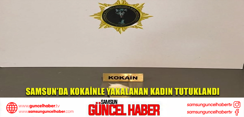 Samsun’da kokainle yakalanan kadın tutuklandı