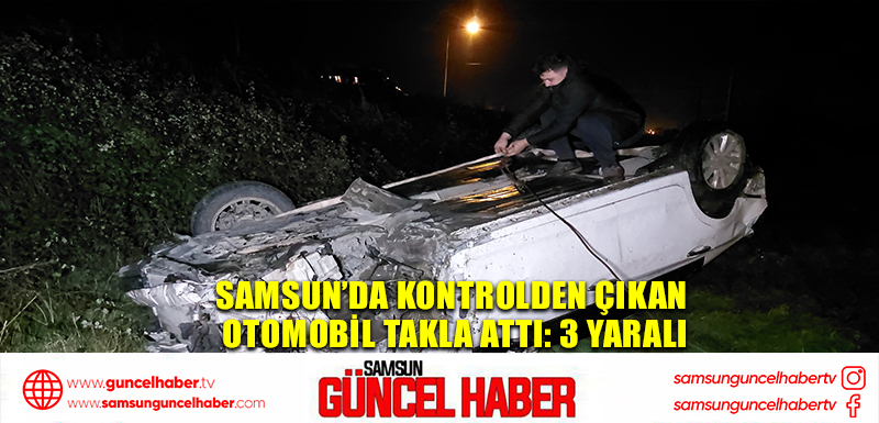 Samsun’da kontrolden çıkan otomobil takla attı: 3 yaralı