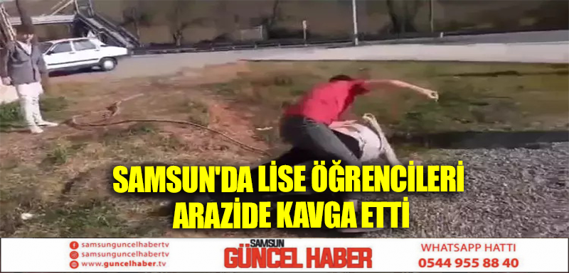 Samsun'da lise öğrencileri arazide kavga etti