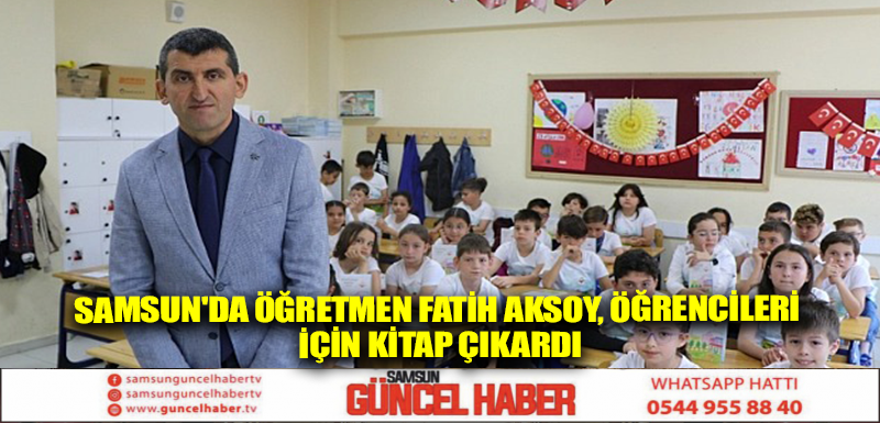 Samsun'da öğretmen Fatih Aksoy, öğrencileri için kitap çıkardı