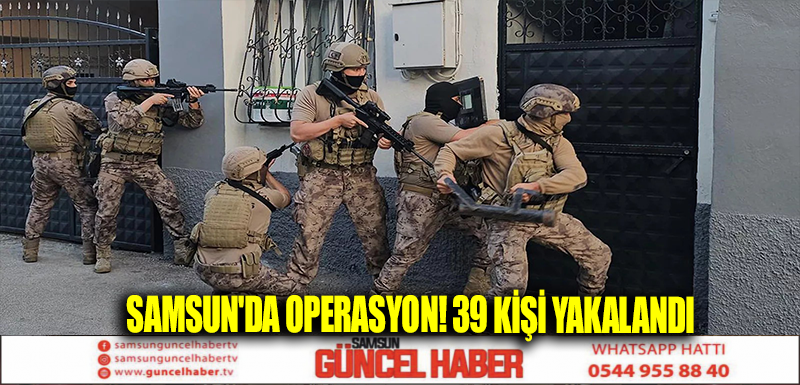 Samsun'da operasyon! 39 kişi yakalandı