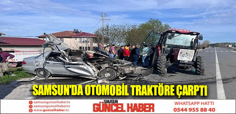 Samsun'da otomobil traktöre çarptı 