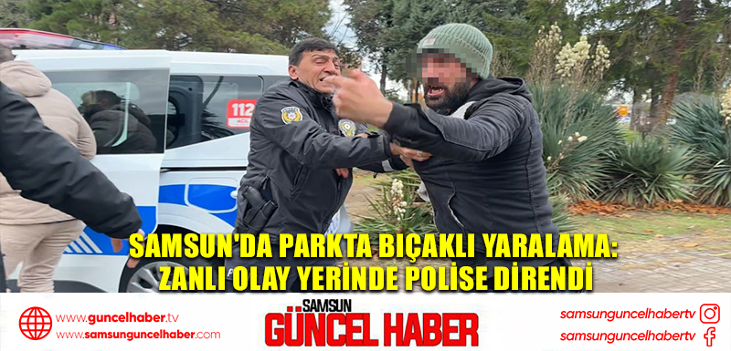 Samsun'da Parkta Bıçaklı Yaralama: Zanlı Olay Yerinde Polise Direndi