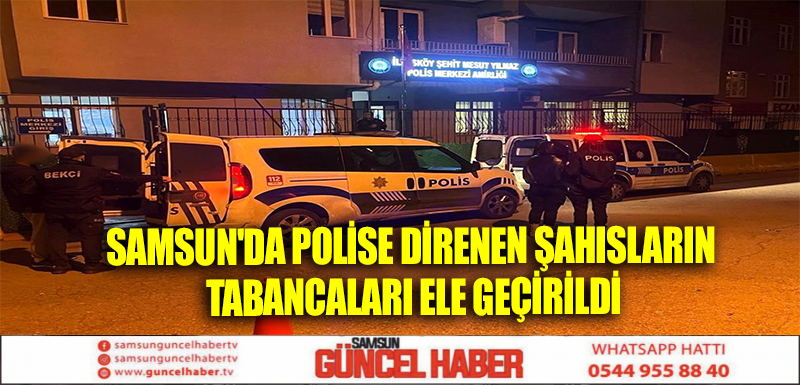 Samsun'da Polise Direnen Şahısların Tabancaları Ele Geçirildi