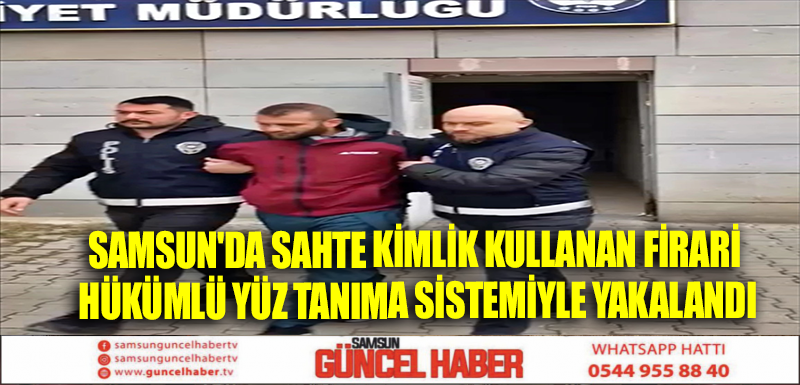 Samsun'da sahte kimlik kullanan firari hükümlü yüz tanıma sistemiyle yakalandı