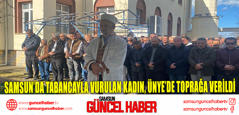 Samsun’da Tabancayla Vurulan Kadın, Ünye’de Toprağa Verildi