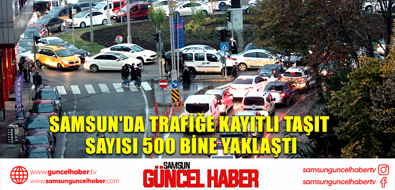 Samsun'da trafiğe kayıtlı taşıt sayısı 500 bine yaklaştı