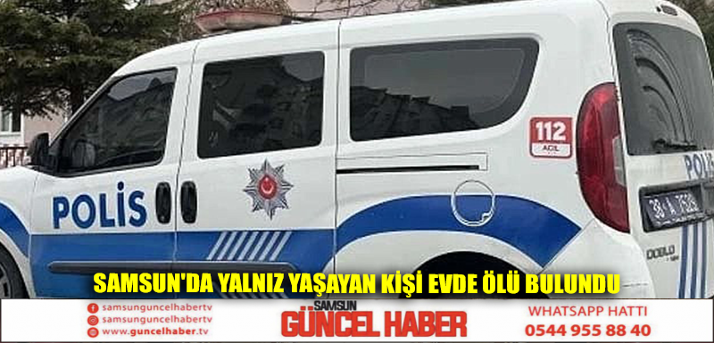 Samsun'da yalnız yaşayan kişi evde ölü bulundu