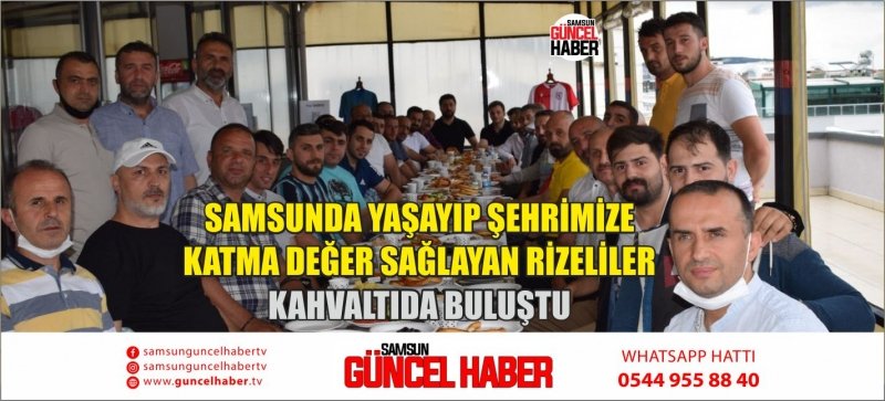 SAMSUNDA YAŞAYIP ŞEHRİMİZE KATMA DEĞER SAĞLAYAN RİZELİLER KAHVALTIDA BULUŞTU