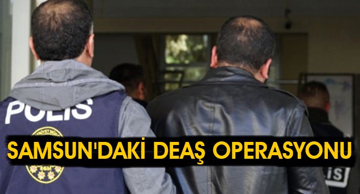 Samsun'daki DEAŞ operasyonu 