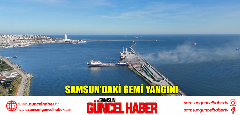 Samsun’daki gemi yangını