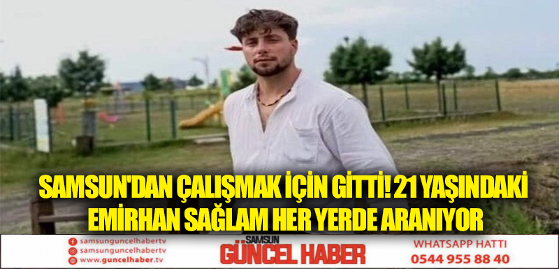 SAMSUN'DAN ÇALIŞMAK İÇİN GİTTİ! 21 YAŞINDAKİ EMİRHAN SAĞLAM HER YERDE ARANIYOR