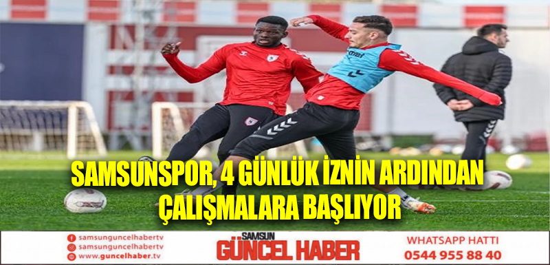 Samsunspor, 4 günlük iznin ardından çalışmalara başlıyor