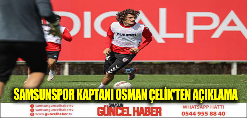 SAMSUNSPOR KAPTANI OSMAN ÇELİK'TEN AÇIKLAMA 