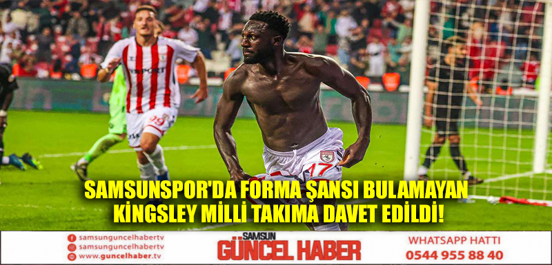 Samsunspor'da forma şansı bulamayan Kingsley milli takıma davet edildi!