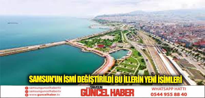 SAMSUN'UN İSMİ DEĞİŞTİRİLDİ BU İLLERİN YENİ İSİMLERİ