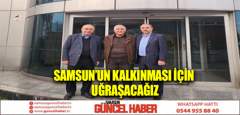 Samsun’un kalkınması için uğraşacağız