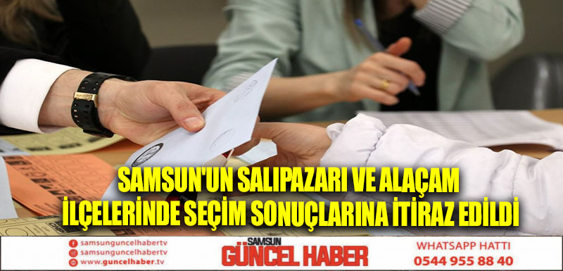 Samsun'un Salıpazarı ve Alaçam ilçelerinde seçim sonuçlarına itiraz edildi